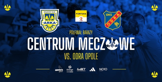 Centrum meczowe - półfinał baraży: Arka Gdynia - Odra Opole